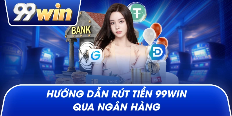 Hướng dẫn rút tiền 99win qua ngân hàng