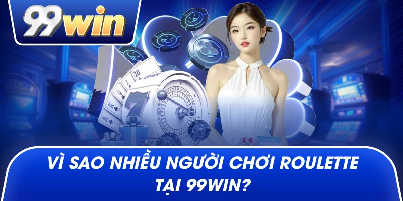 Vì sao nhiều người chơi roulette tại 99win?