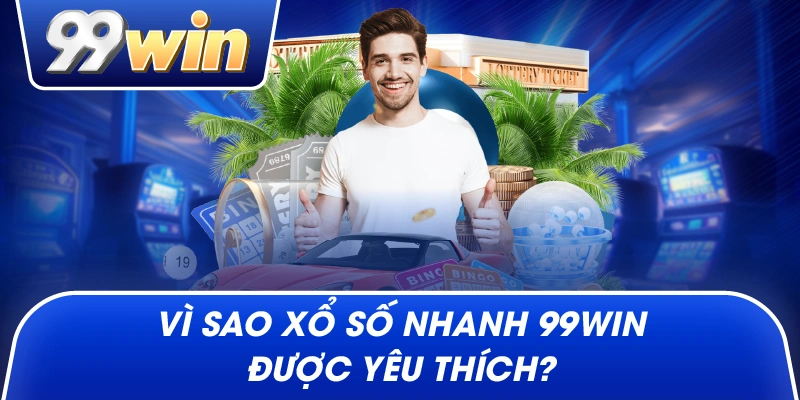 Vì sao xổ số nhanh 99win được yêu thích?
